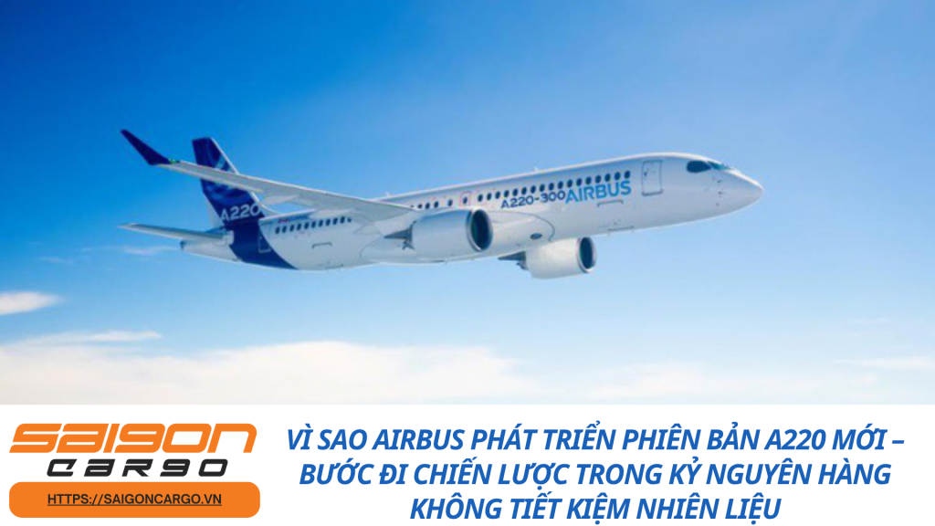 Vì sao Airbus phát triển phiên bản A220 mới – bước đi chiến lược trong kỷ nguyên hàng không tiết kiệm nhiên liệu